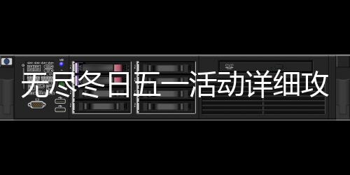 冬日攻略详细无尽五一活动